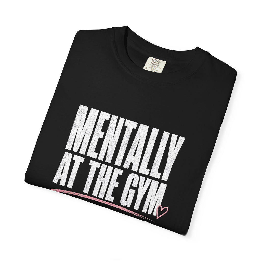 Mentally At The Gym T-Shirt — Funny Fitness Tee for Gym Lovers